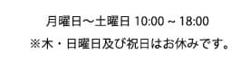 月曜日～土曜日 10：00～18：00　※木・日曜日及び祝日はお休みです。